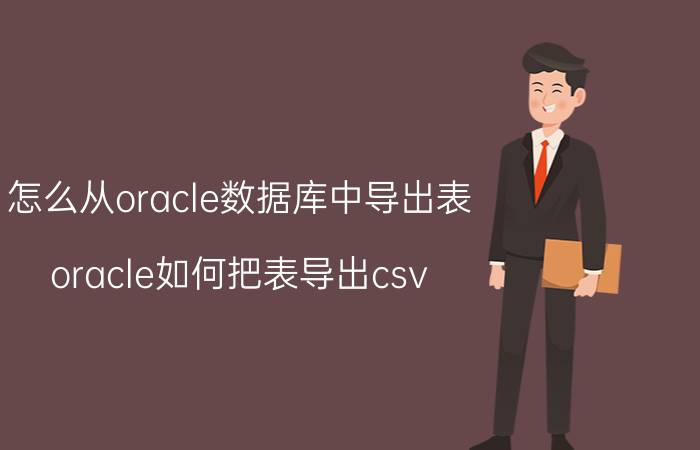 怎么从oracle数据库中导出表 oracle如何把表导出csv？